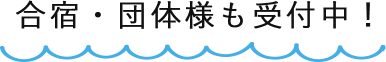 合宿・団体様も受付中！