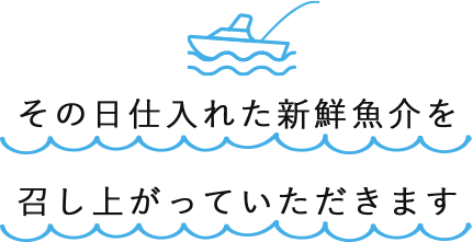 その日仕入れた新鮮魚介を召し上がっていただきます